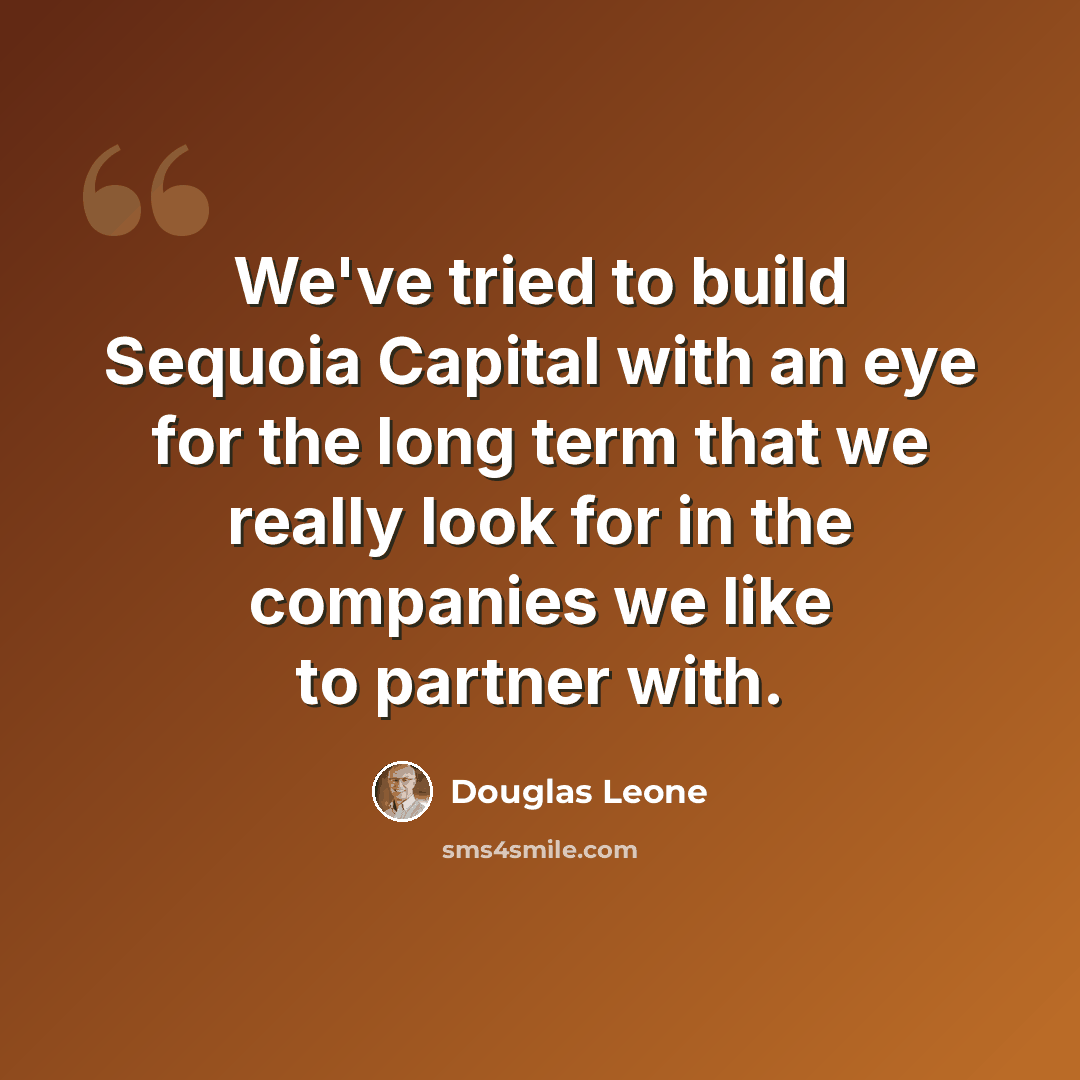 “We've tried to build Sequoia Capital with an eye for the long term that we really look for in the companies we like to partner with.” quote by Douglas Leone