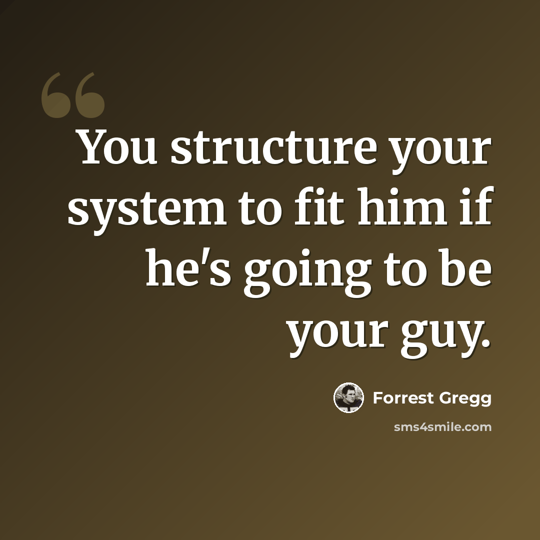 “You structure your system to fit him if he's going to be your guy.” quote by Forrest Gregg