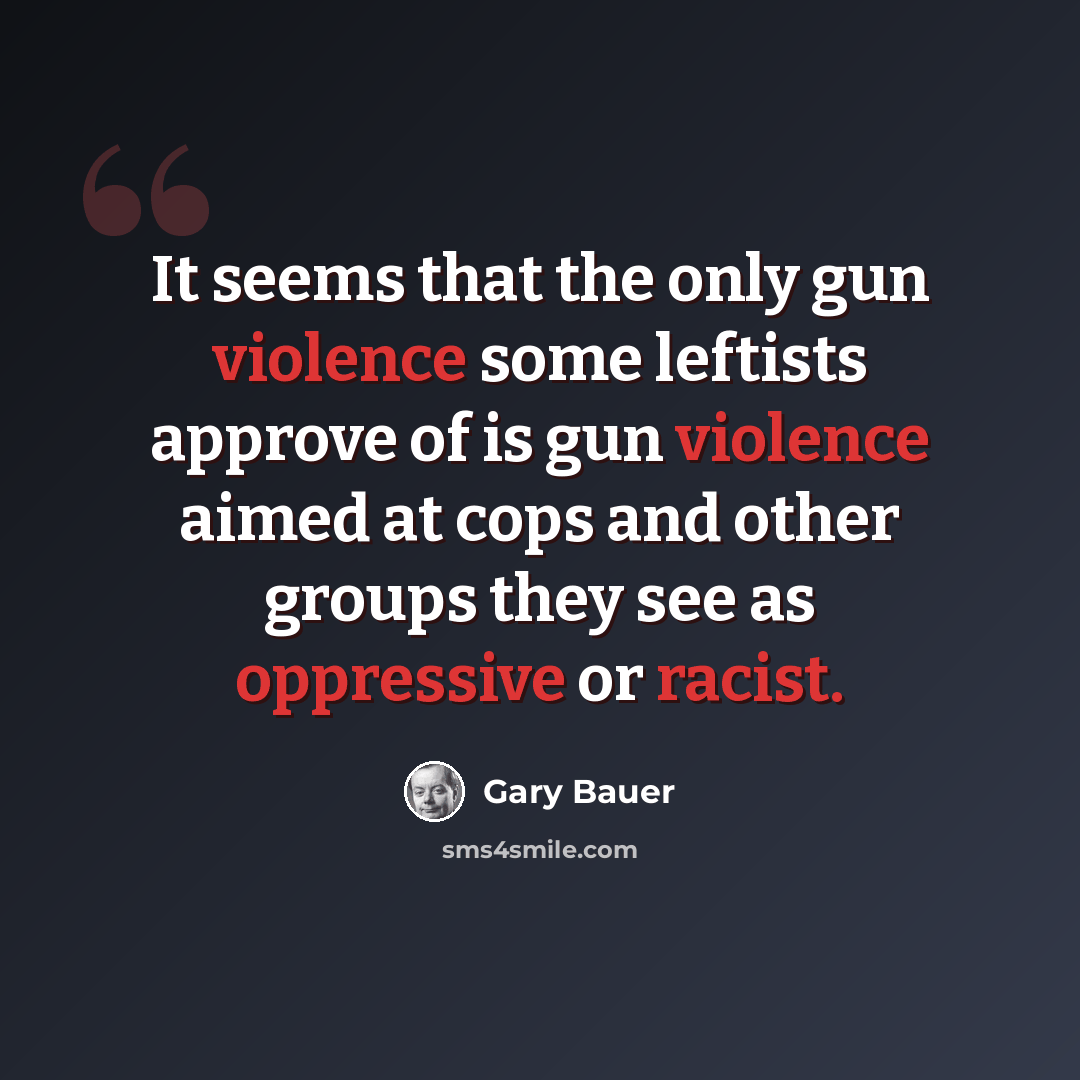 “It seems that the only gun violence some leftists approve of is gun violence aimed at cops and other groups they see as oppressive or racist.” quote by Gary Bauer
