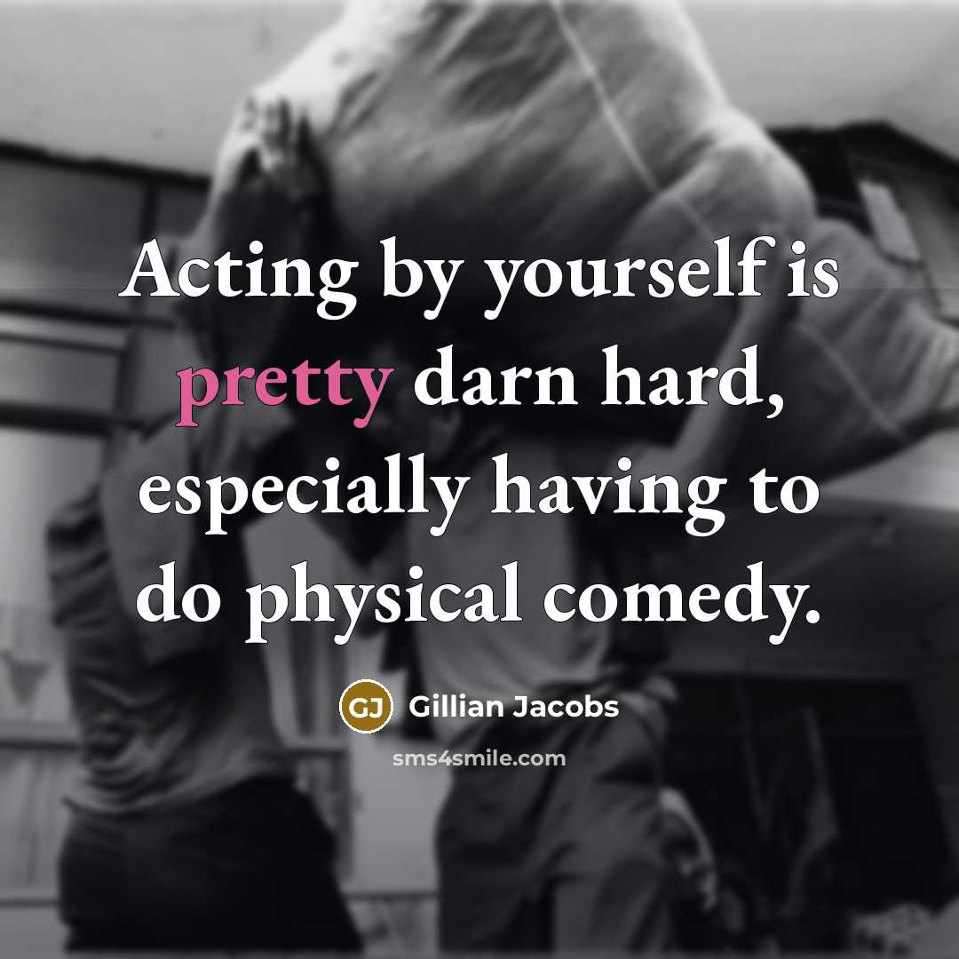 “Acting by yourself is pretty darn hard, especially having to do physical comedy.” quote by Gillian Jacobs
