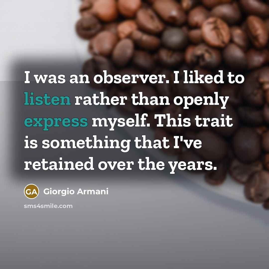 “I was an observer. I liked to listen rather than openly express myself. This trait is something that I've retained over the years.” quote by Giorgio Armani
