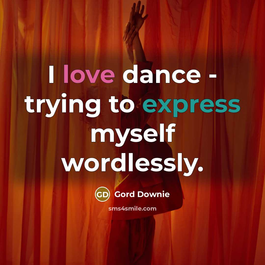 “I love dance - trying to express myself wordlessly.” quote by Gord Downie