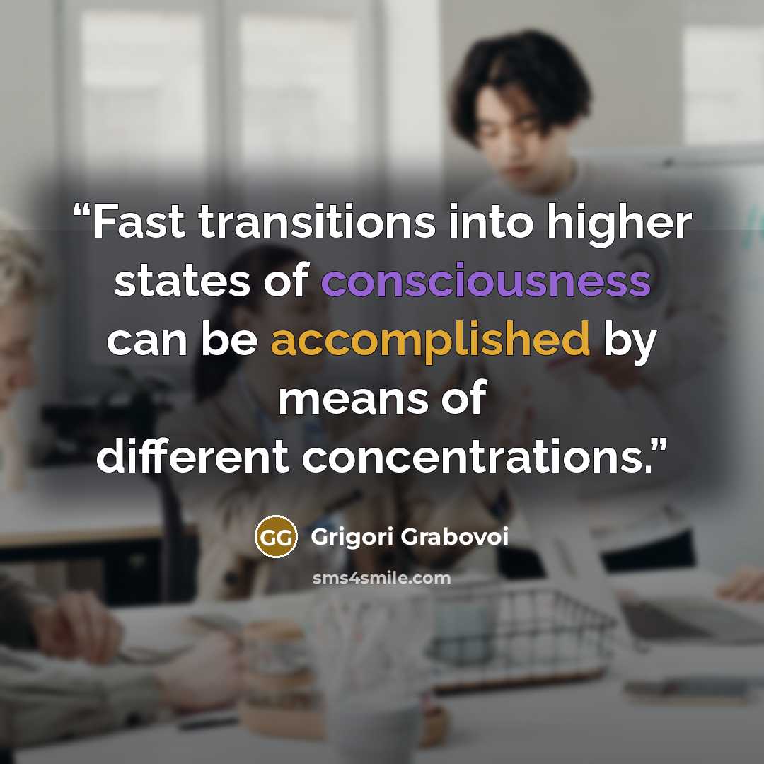 “Fast transitions into higher states of consciousness can be accomplished by means of different concentrations.” quote by Grigori Grabovoi