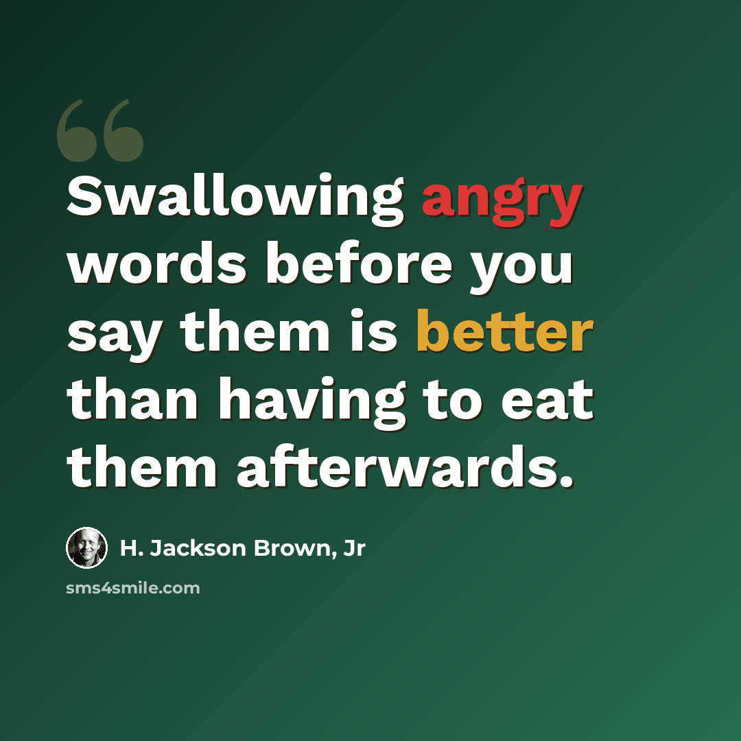 “Swallowing angry words before you say them is better than having to eat them afterwards.” quote by H. Jackson Brown, Jr