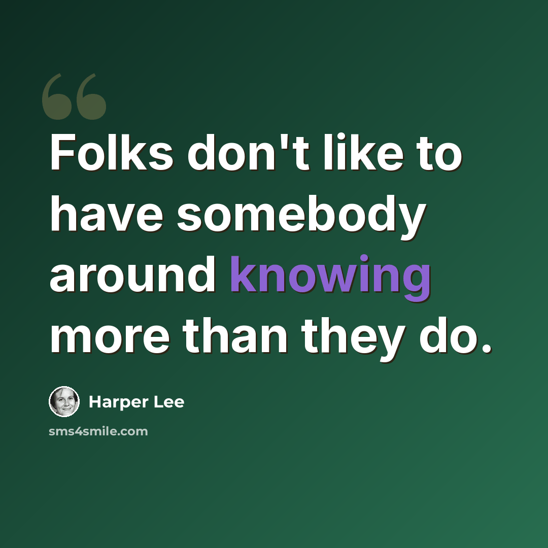 “Folks don't like to have somebody around knowing more than they do.” quote by Harper Lee