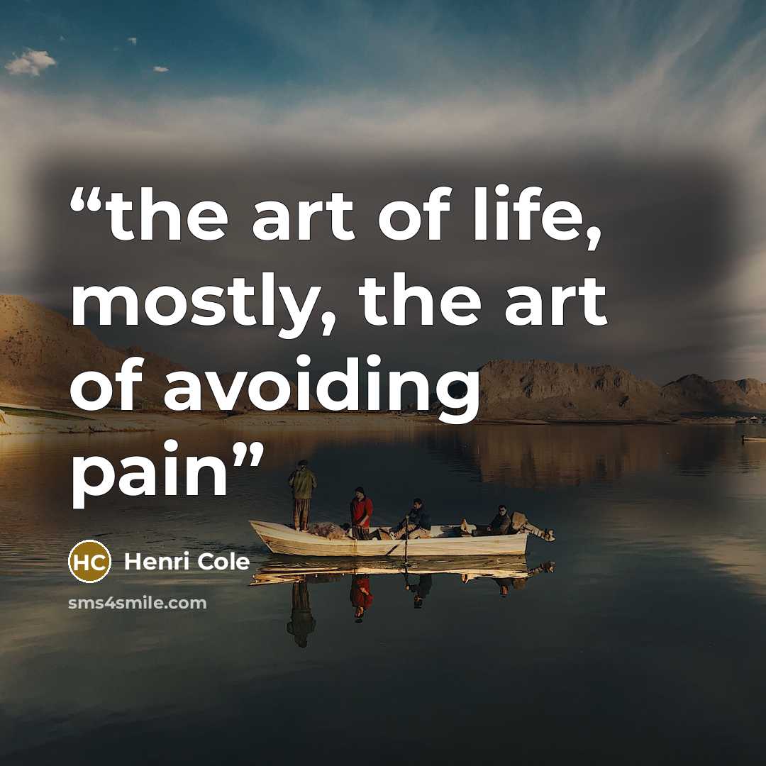 “the art of life, mostly, the art of avoiding pain” quote by Henri Cole