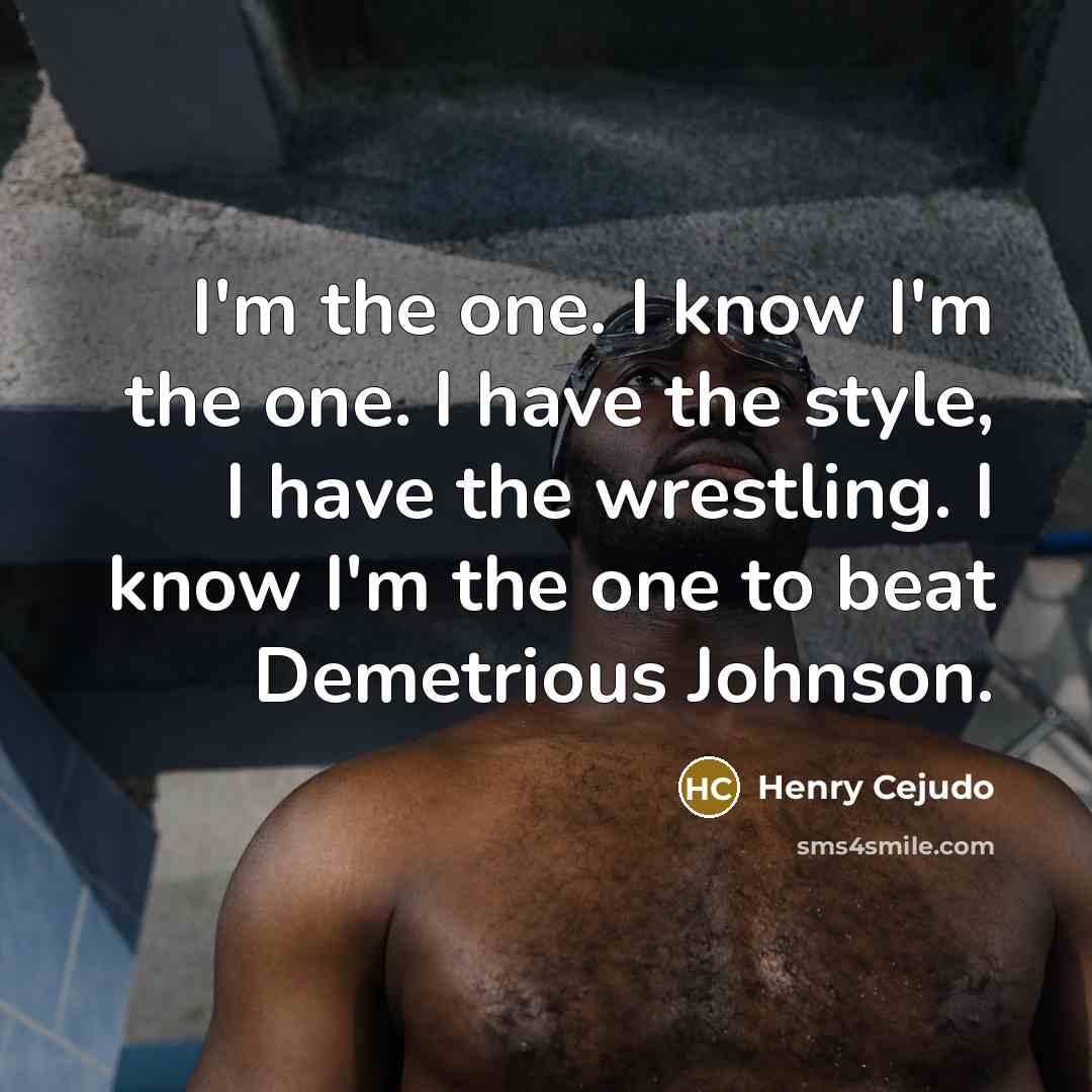 “I'm the one. I know I'm the one. I have the style, I have the wrestling. I know I'm the one to beat Demetrious Johnson.” quote by Henry Cejudo