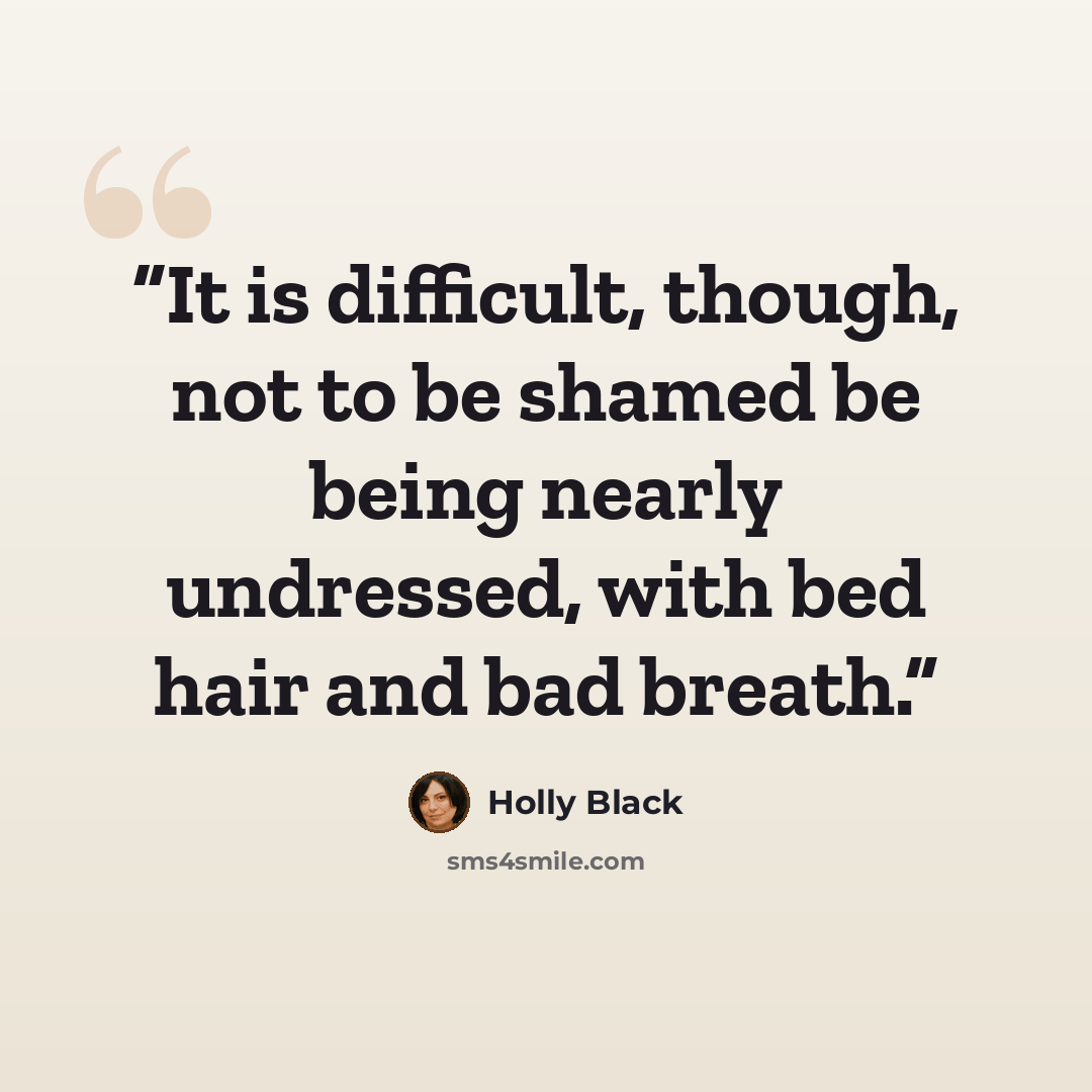 “It is difficult, though, not to be shamed be being nearly undressed, with bed hair and bad breath.” quote by Holly Black