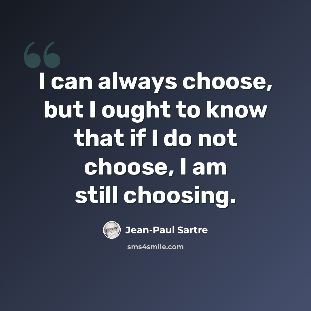“I can always choose, but I ought to know that if I do not choose, I am still choosing.” quote by Jean-Paul Sartre