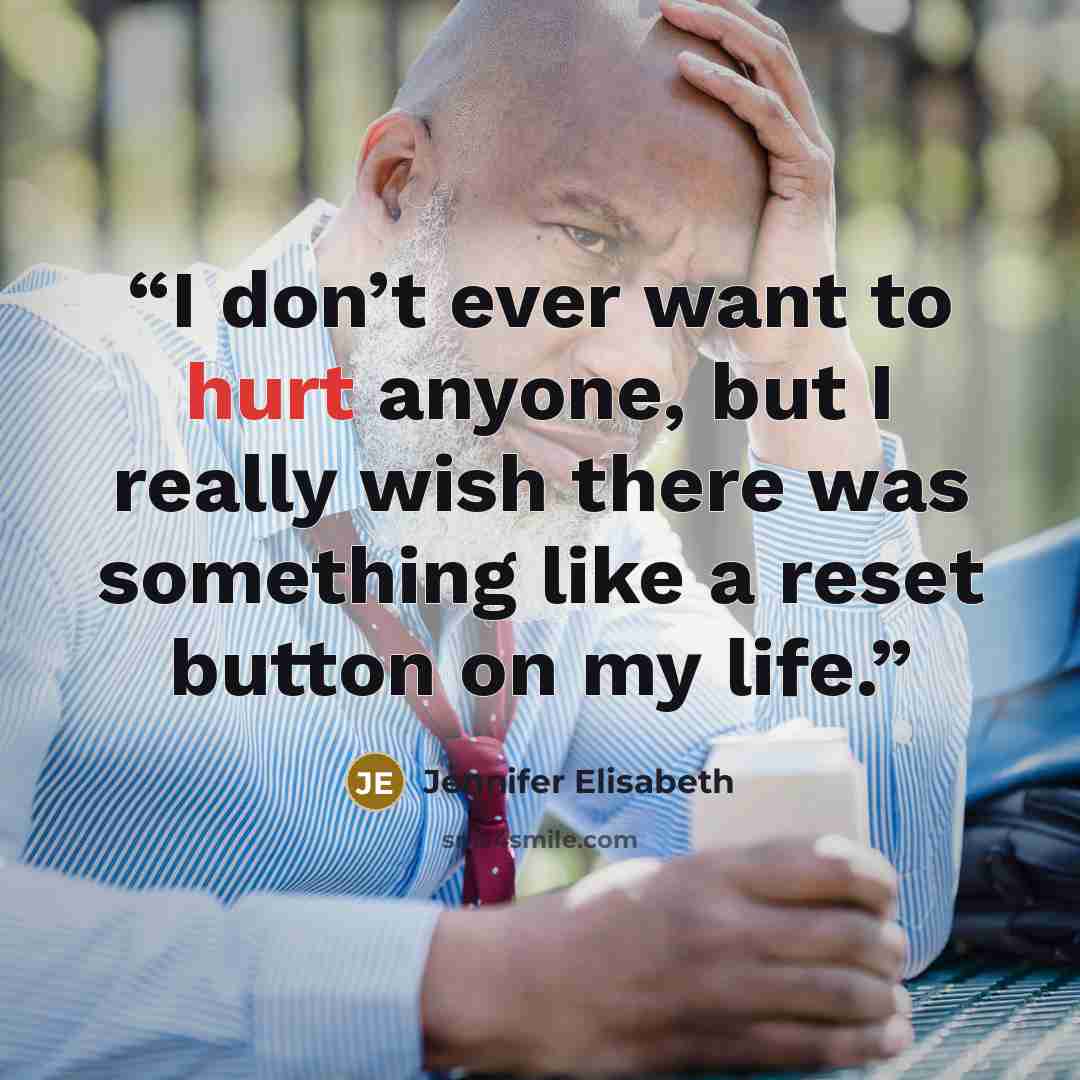“I don’t ever want to hurt anyone, but I really wish there was something like a reset button on my life.” quote by Jennifer Elisabeth