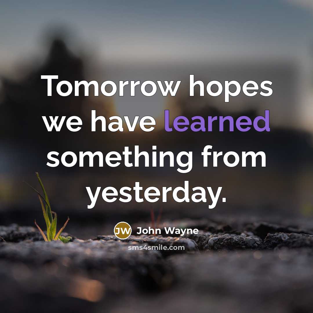 “Tomorrow hopes we have learned something from yesterday.” quote by John Wayne