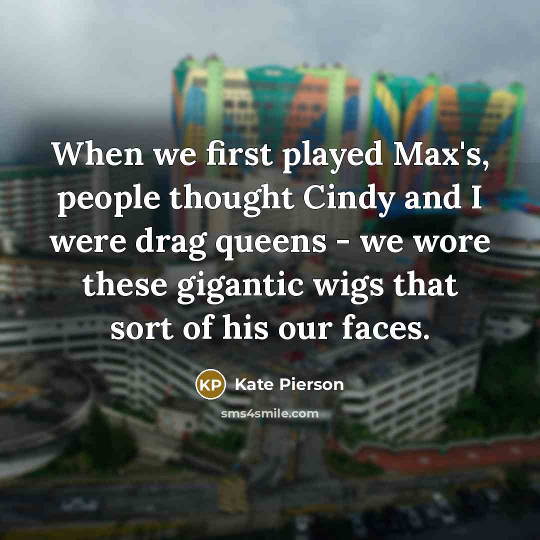 “When we first played Max's, people thought Cindy and I were drag queens - we wore these gigantic wigs that sort of his our faces.” quote by Kate Pierson