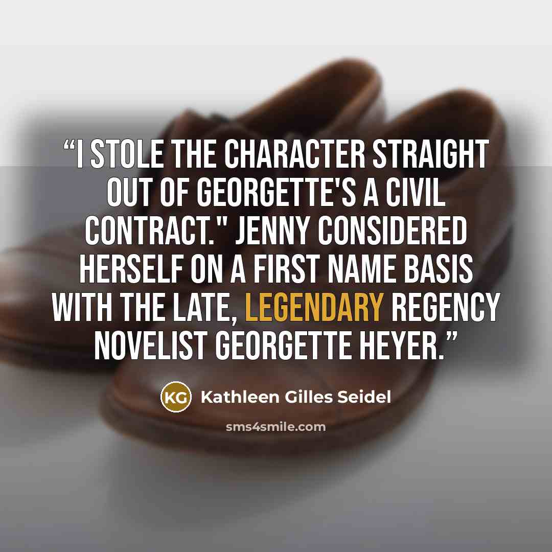 “I stole the character straight out of Georgette's A Civil Contract." Jenny considered herself on a first name basis with the late, legendary Regency novelist Georgette Heyer.” quote by Kathleen Gilles Seidel
