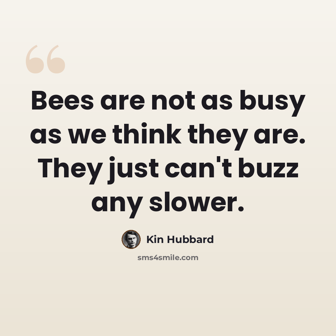 “Bees are not as busy as we think they are. They just can't buzz any slower.” quote by Kin Hubbard