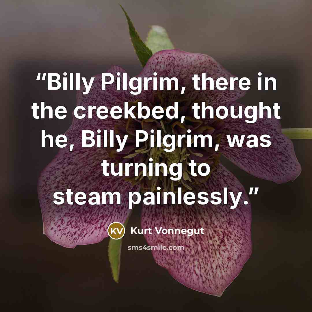 “Billy Pilgrim, there in the creekbed, thought he, Billy Pilgrim, was turning to steam painlessly.” quote by Kurt Vonnegut