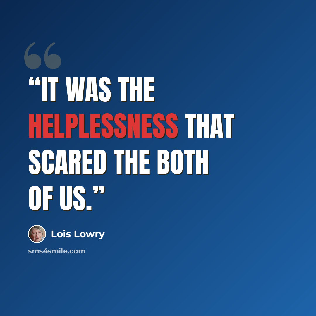 “It was the helplessness that scared the both of us.” quote by Lois Lowry