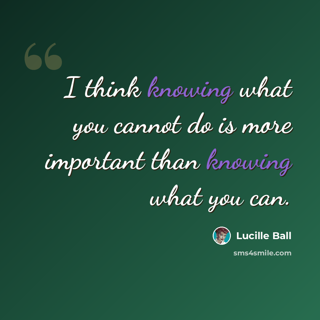 “I think knowing what you cannot do is more important than knowing what you can.” quote by Lucille Ball