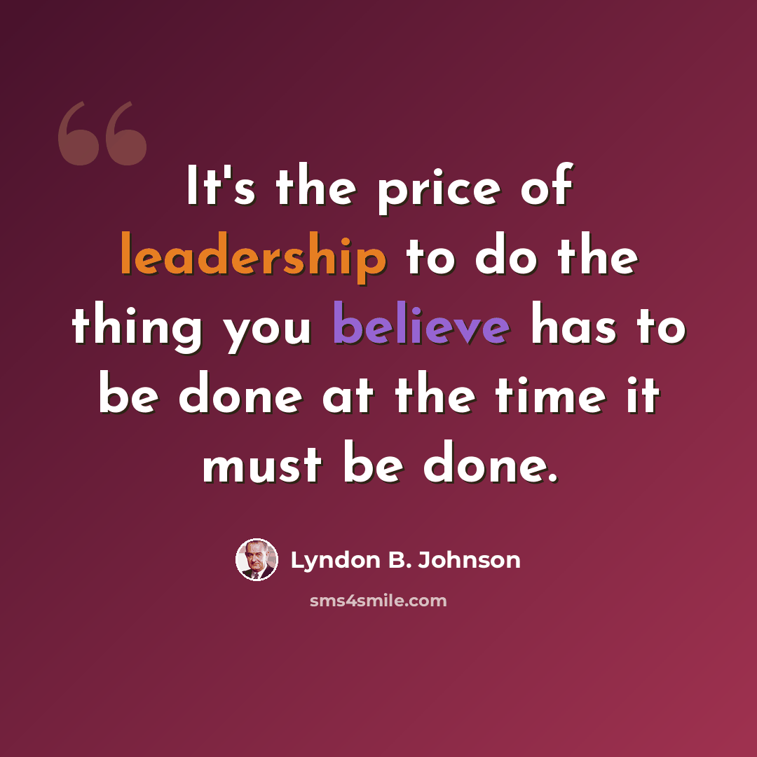 “It's the price of leadership to do the thing you believe has to be done at the time it must be done.” quote by Lyndon B. Johnson