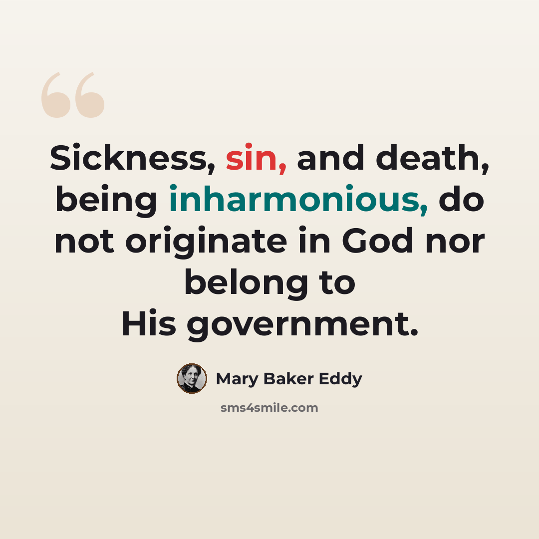 “Sickness, sin, and death, being inharmonious, do not originate in God nor belong to His government.” quote by Mary Baker Eddy