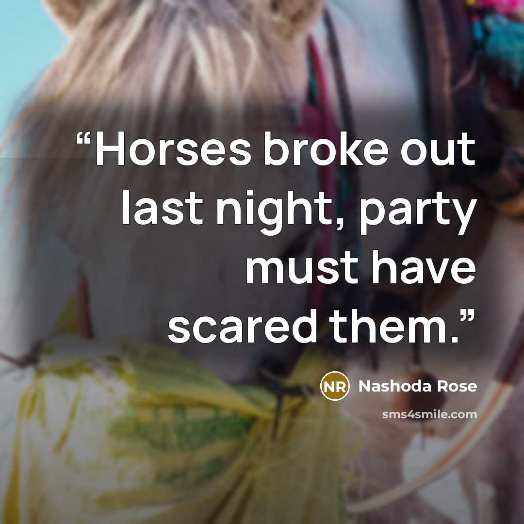 “Horses broke out last night, party must have scared them.” quote by Nashoda Rose