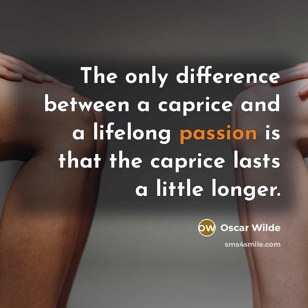 “The only difference between a caprice and a lifelong passion is that the caprice lasts a little longer.” quote by Oscar Wilde