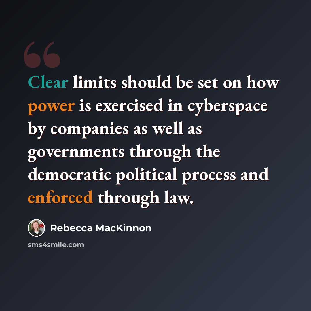 “Clear limits should be set on how power is exercised in cyberspace by companies as well as governments through the democratic political process and enforced through law.” quote by Rebecca MacKinnon