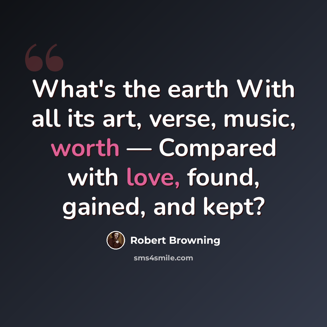 “What's the earth With all its art, verse, music, worth — Compared with love, found, gained, and kept?” quote by Robert Browning