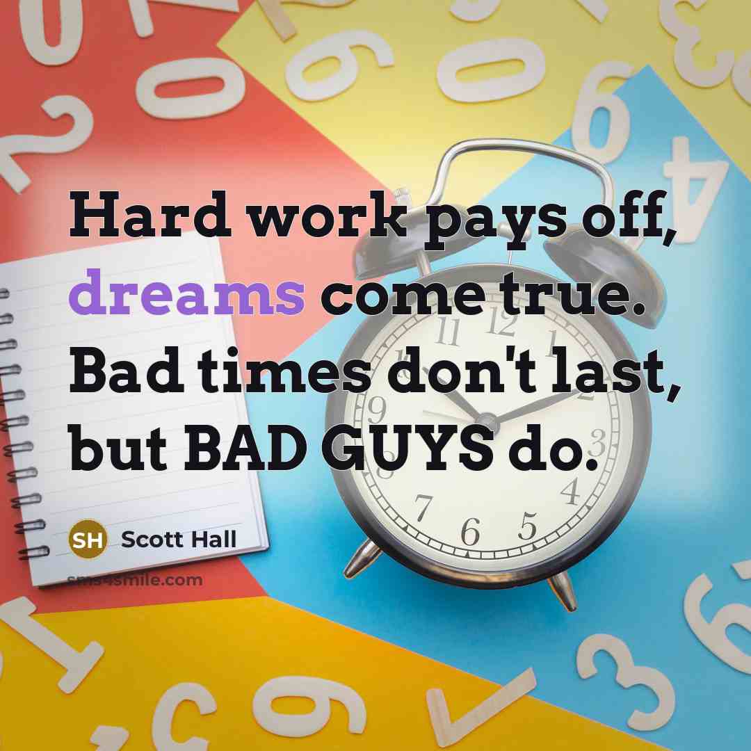 “Hard work pays off, dreams come true. Bad times don't last, but BAD GUYS do.” quote by Scott Hall