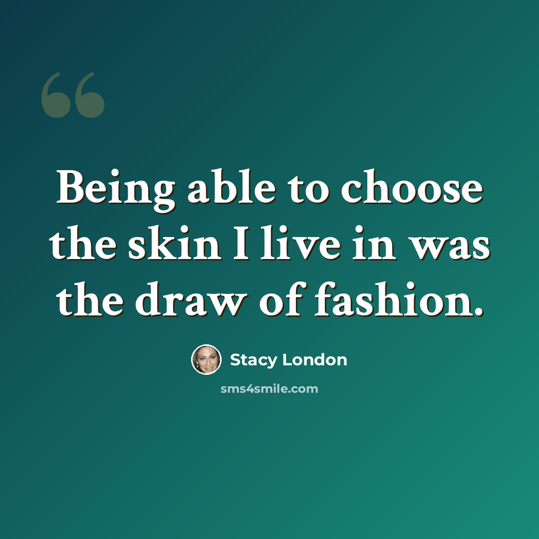 “Being able to choose the skin I live in was the draw of fashion.” quote by Stacy London
