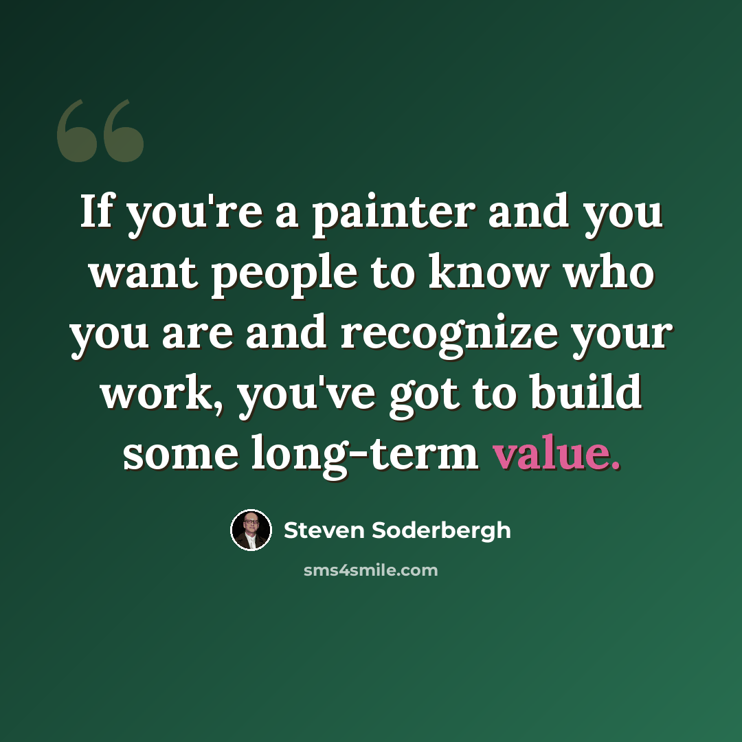“If you're a painter and you want people to know who you are and recognize your work, you've got to build some long-term value.” quote by Steven Soderbergh
