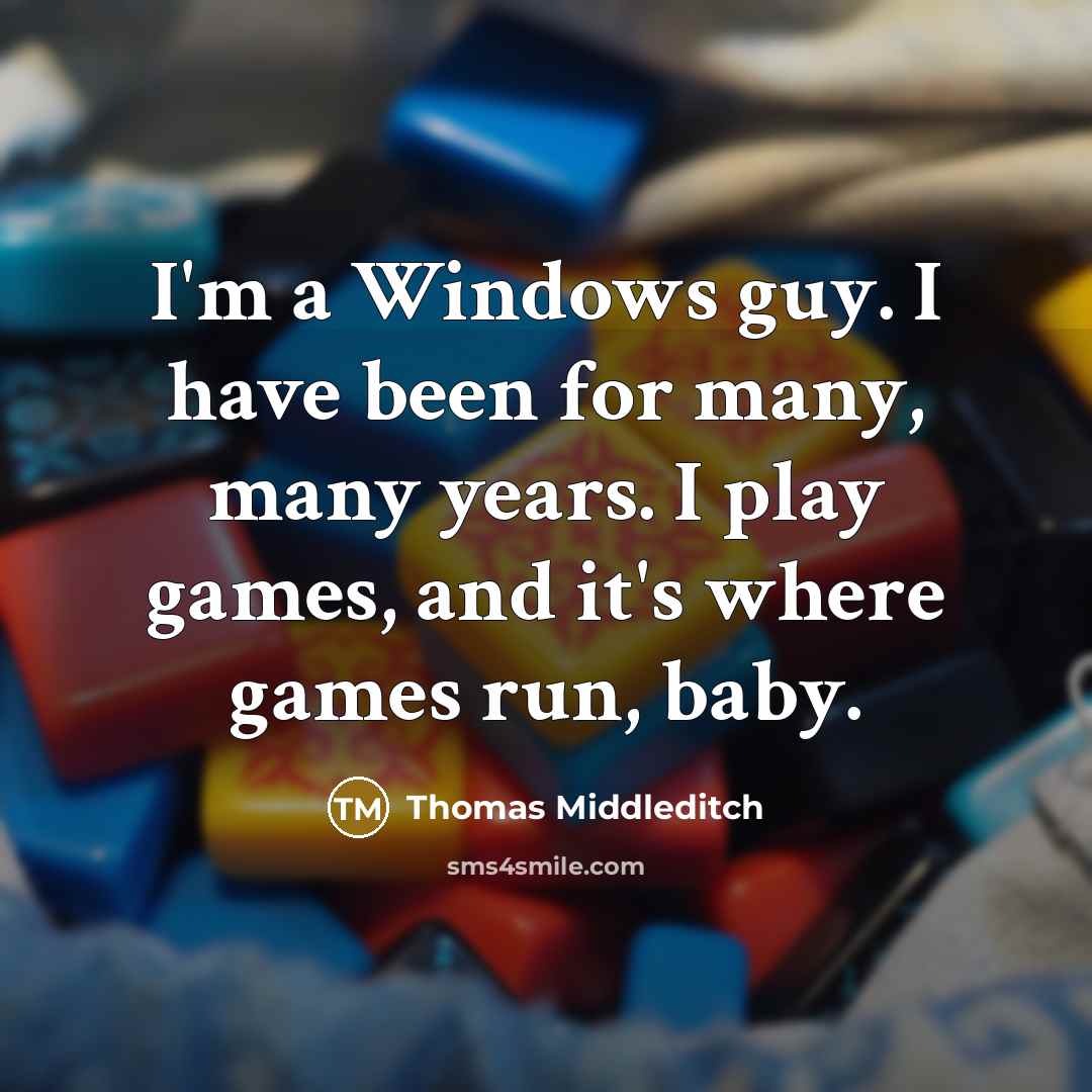 “I'm a Windows guy. I have been for many, many years. I play games, and it's where games run, baby.” quote by Thomas Middleditch