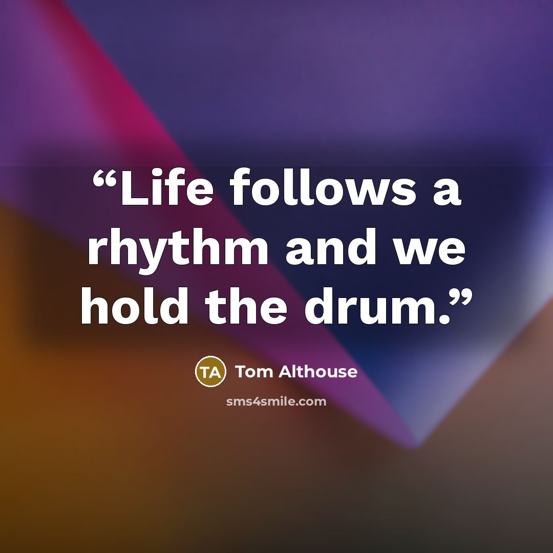 “Life follows a rhythm and we hold the drum.” quote by Tom Althouse