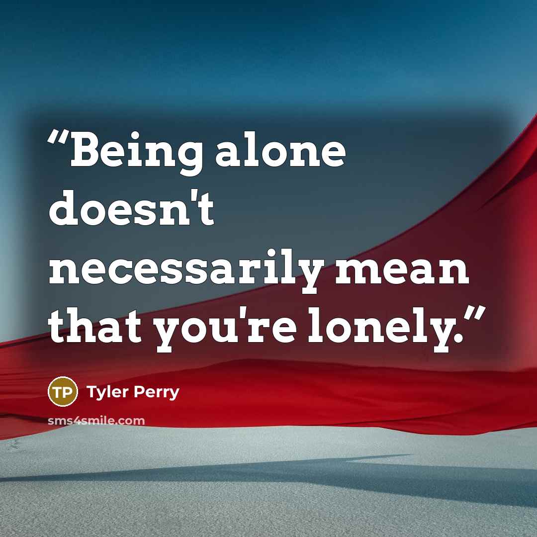 “Being alone doesn't necessarily mean that you're lonely.” quote by Tyler Perry