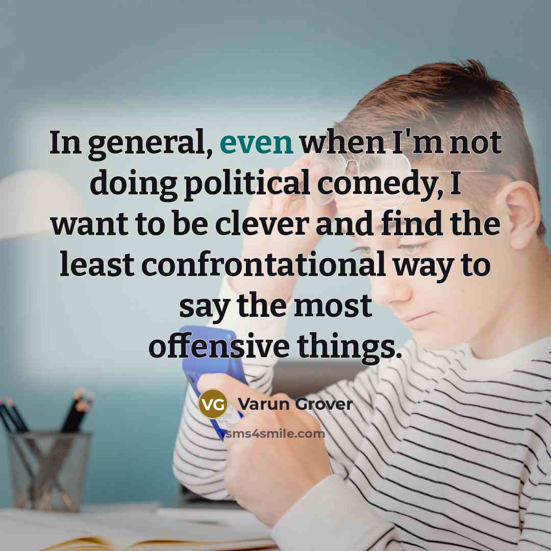 “In general, even when I'm not doing political comedy, I want to be clever and find the least confrontational way to say the most offensive things.” quote by Varun Grover