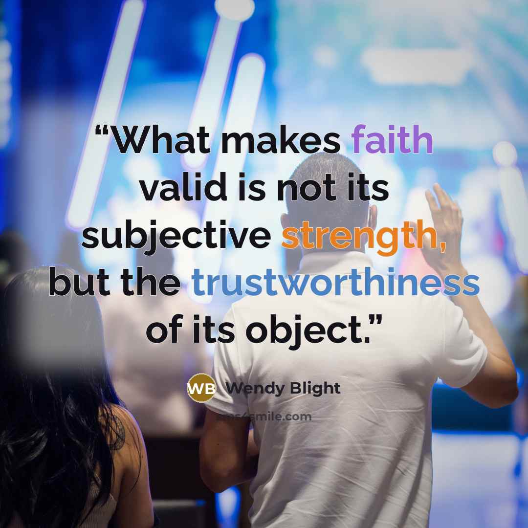 “What makes faith valid is not its subjective strength, but the trustworthiness of its object.” quote by Wendy Blight