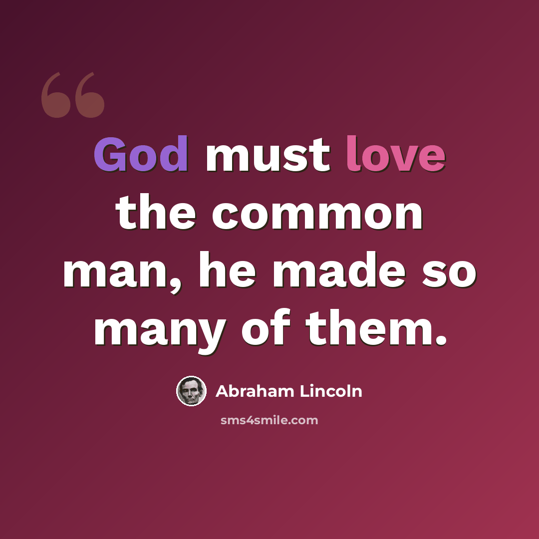 “God must love the common man, he made so many of them.” quote by Abraham Lincoln