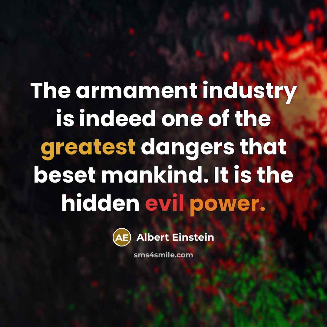 “The armament industry is indeed one of the greatest dangers that beset mankind. It is the hidden evil power.” quote by Albert Einstein