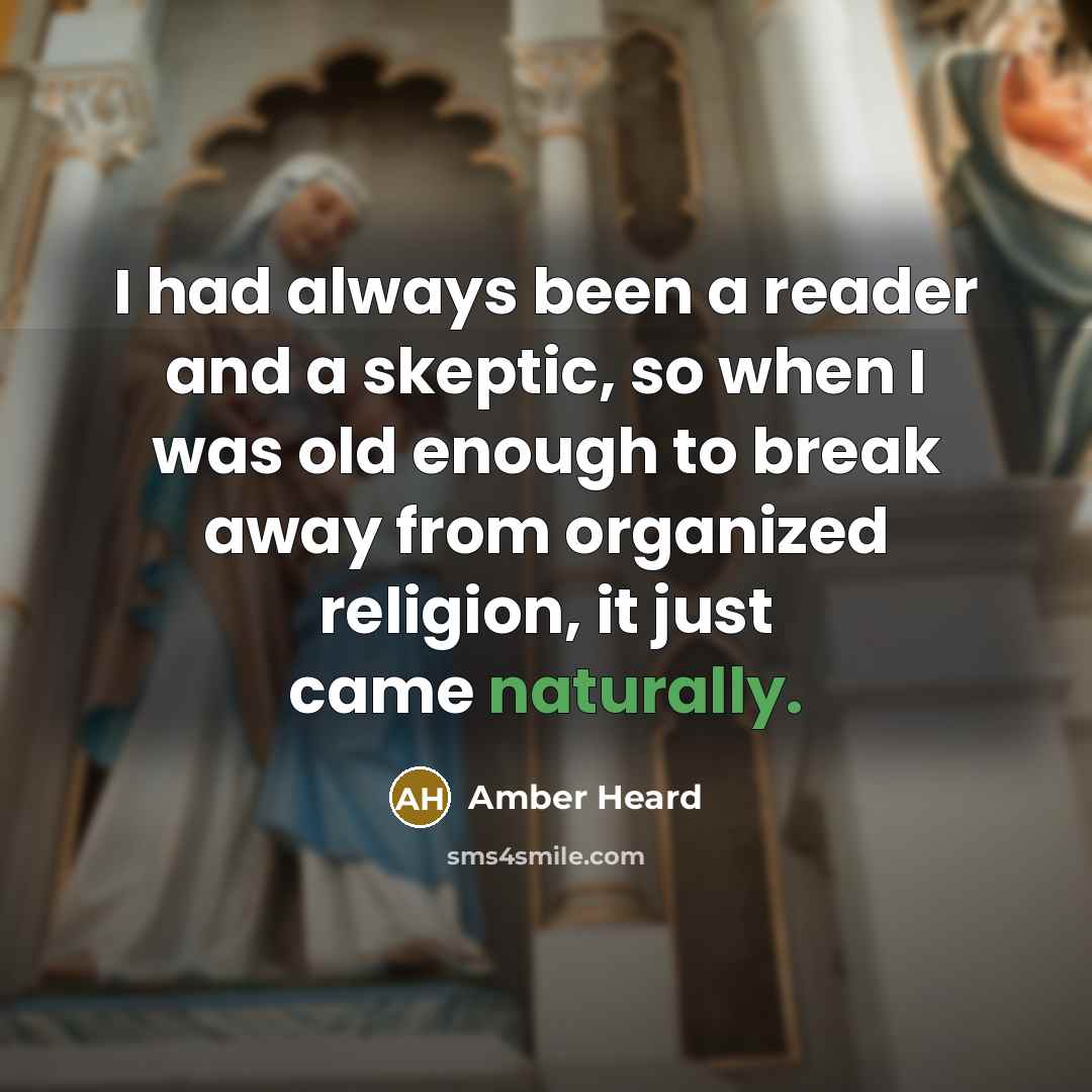 “I had always been a reader and a skeptic, so when I was old enough to break away from organized religion, it just came naturally.” quote by Amber Heard