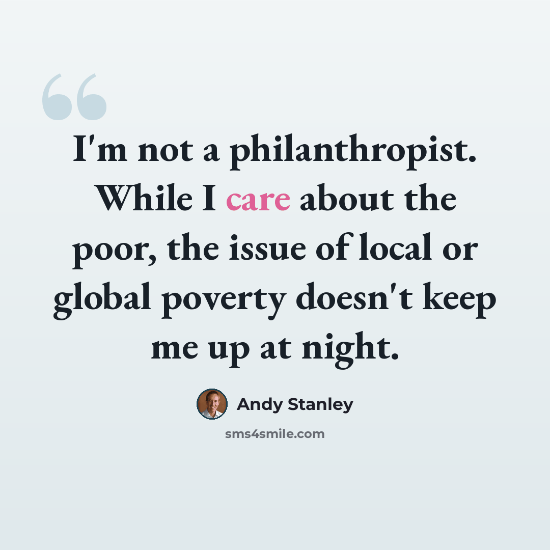“I'm not a philanthropist. While I care about the poor, the issue of local or global poverty doesn't keep me up at night.” quote by Andy Stanley