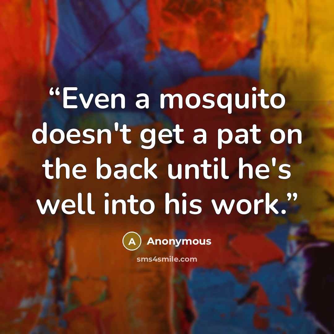 “Even a mosquito doesn't get a pat on the back until he's well into his work.” quote by Anonymous