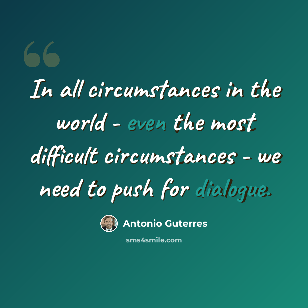 “In all circumstances in the world - even the most difficult circumstances - we need to push for dialogue.” quote by Antonio Guterres