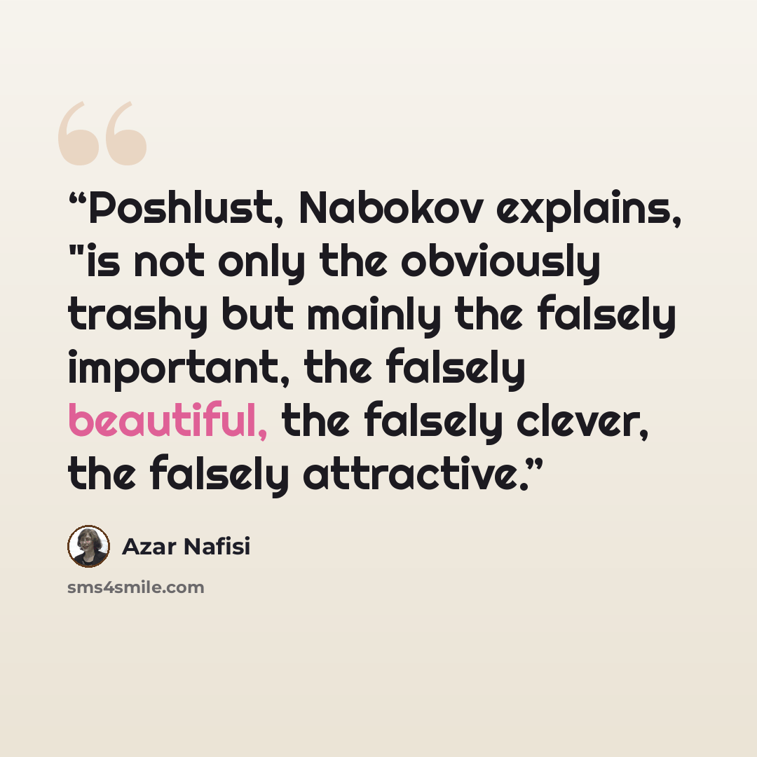 “Poshlust, Nabokov explains, "is not only the obviously trashy but mainly the falsely important, the falsely beautiful, the falsely clever, the falsely attractive.” quote by azar nafisi