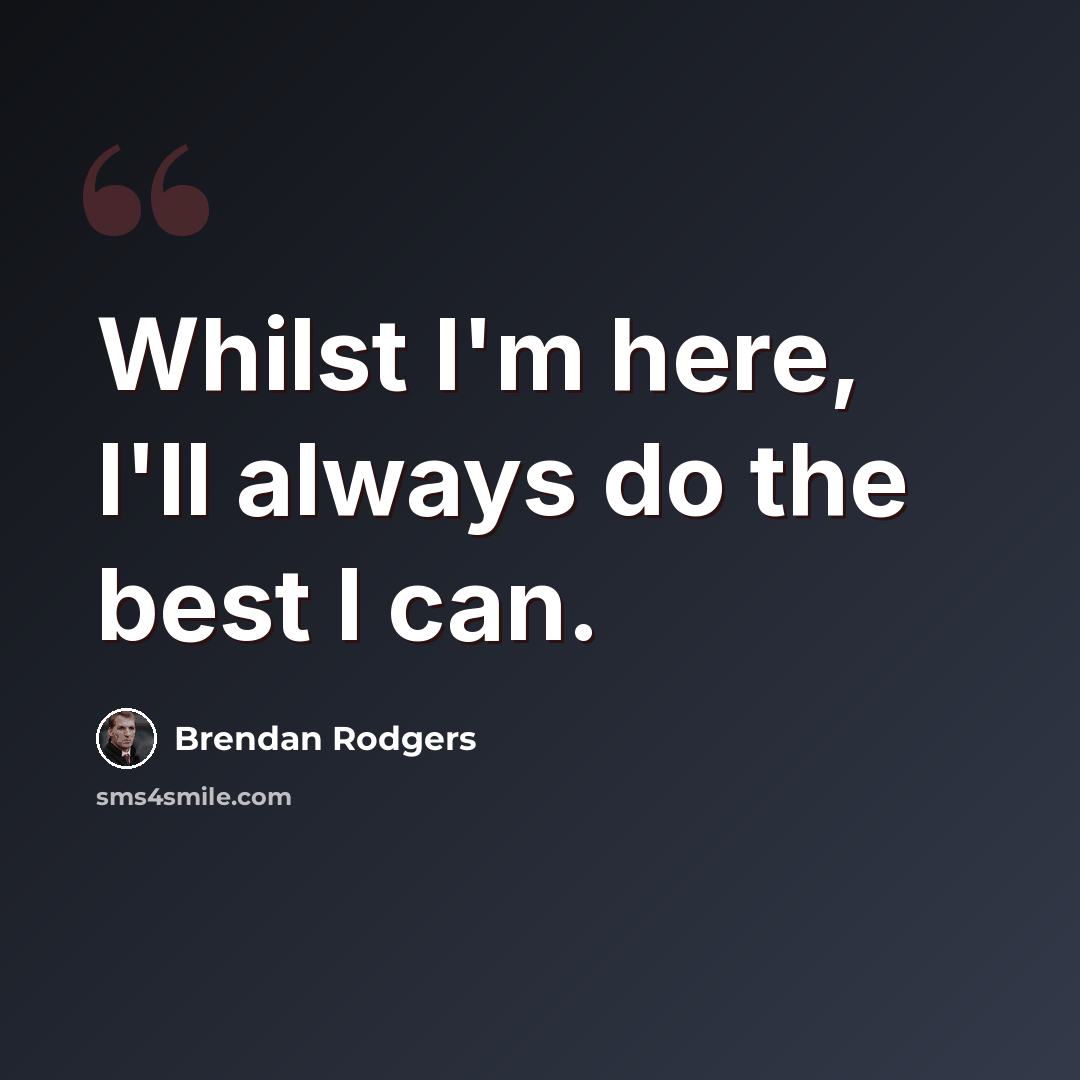 “Whilst I'm here, I'll always do the best I can.” quote by Brendan Rodgers