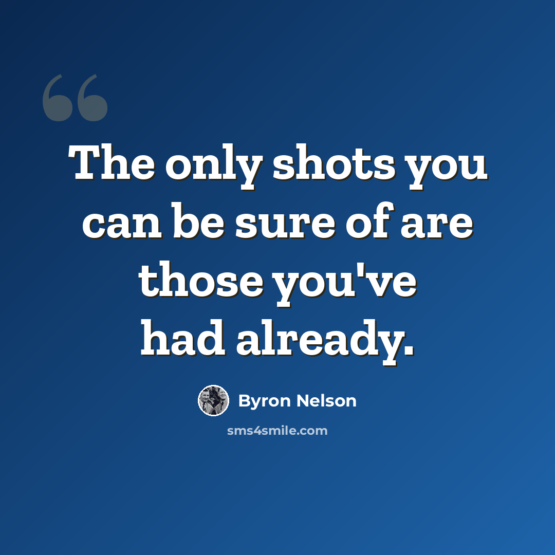 “The only shots you can be sure of are those you've had already.” quote by Byron Nelson