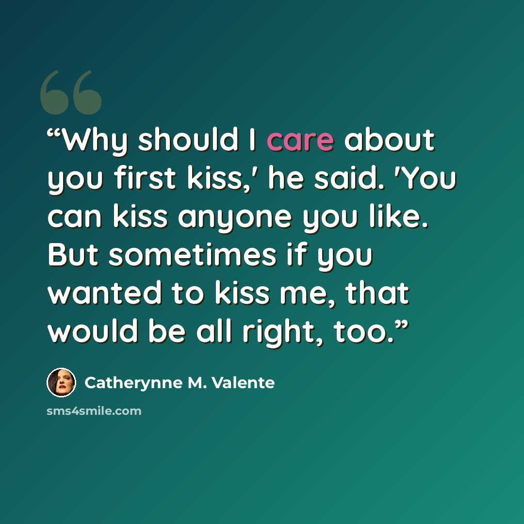 “Why should I care about you first kiss,' he said. 'You can kiss anyone you like. But sometimes if you wanted to kiss me, that would be all right, too.” quote by Catherynne M. Valente