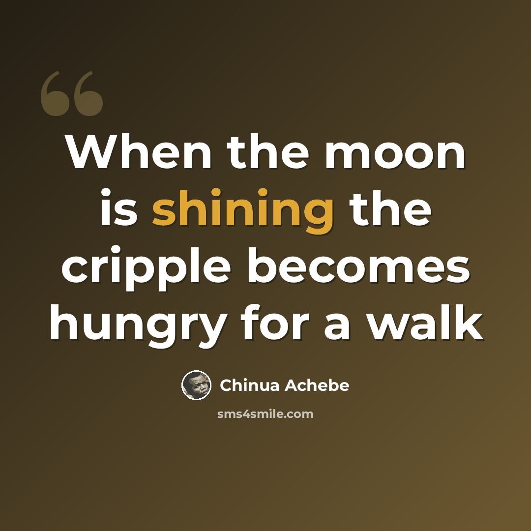 “When the moon is shining the cripple becomes hungry for a walk” quote by Chinua Achebe