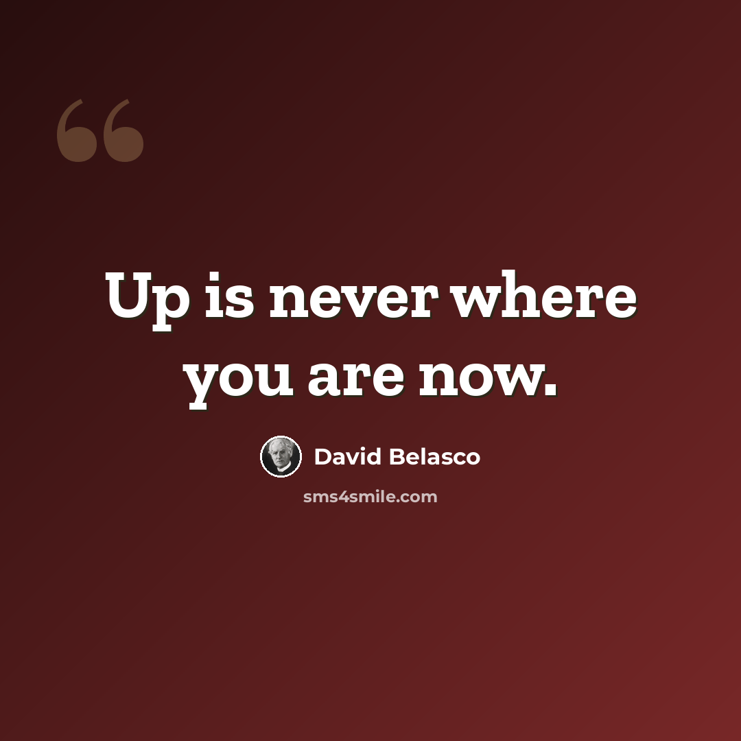“Up is never where you are now.” quote by David Belasco