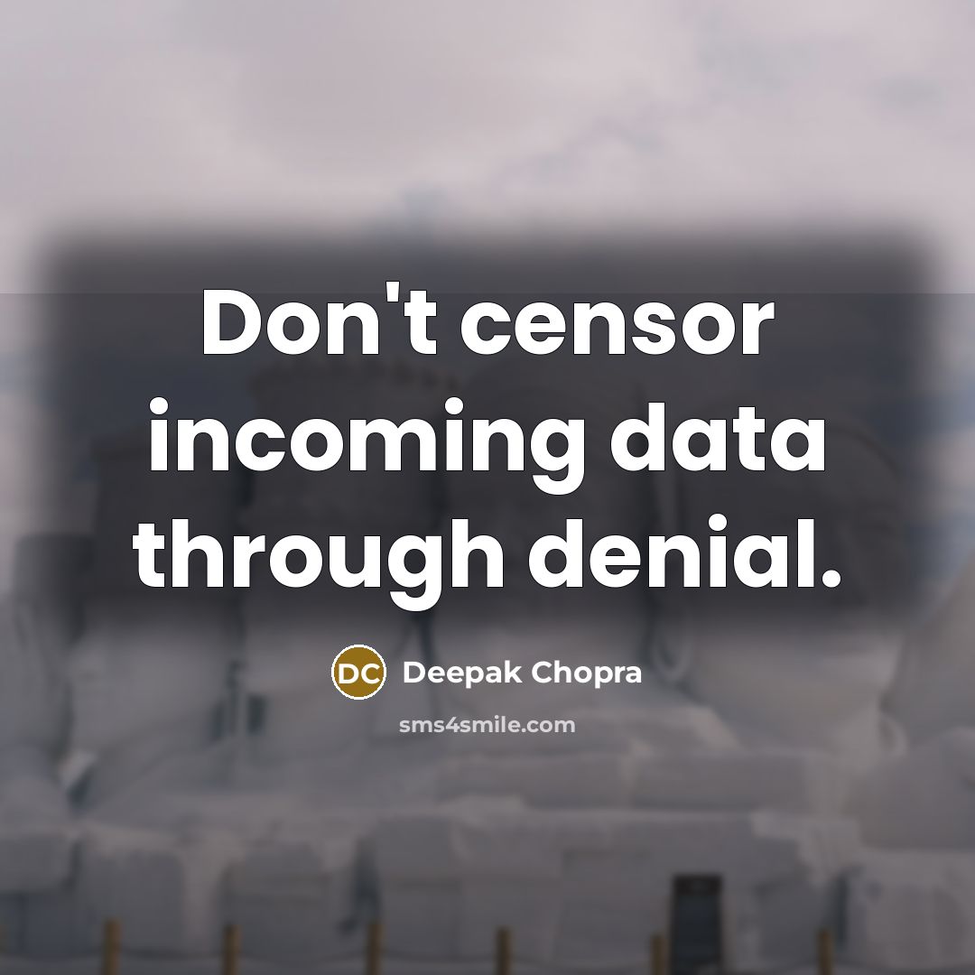 “Don't censor incoming data through denial.” quote by Deepak Chopra