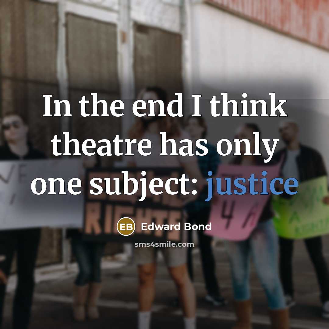 “In the end I think theatre has only one subject: justice” quote by Edward Bond