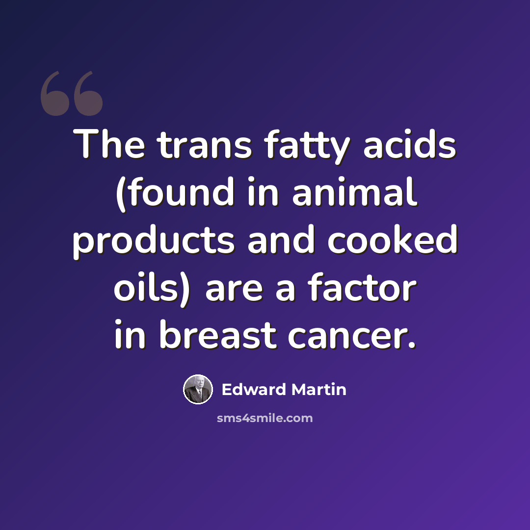 “The trans fatty acids (found in animal products and cooked oils) are a factor in breast cancer.” quote by Edward Martin